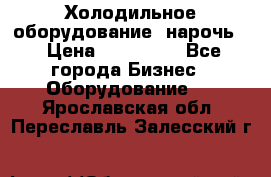 Холодильное оборудование “нарочь“ › Цена ­ 155 000 - Все города Бизнес » Оборудование   . Ярославская обл.,Переславль-Залесский г.